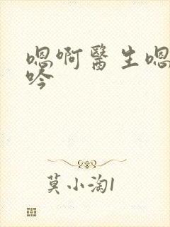 嗯啊医生嗯啊呻吟