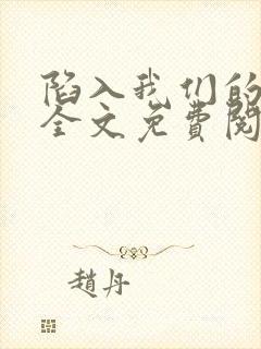 陷入我们的热恋全文免费阅读