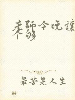 老师今晚让你爽个够