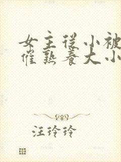 女主从小被秘药催熟养大小说