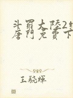 斗罗大陆2绝世唐门免费下载txt