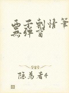 西子刺情笔趣阁无弹窗