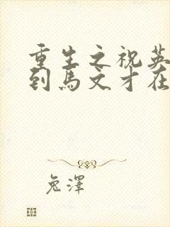 重生之祝英台遇到马文才在线阅读封面