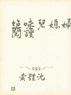 绝味儿媳妇免费阅读