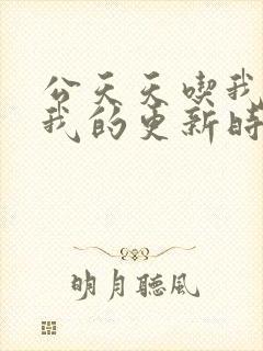 公天天吃我奶躁我的更新时间