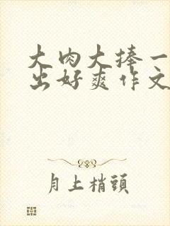 大肉大捧一进一出好爽作文