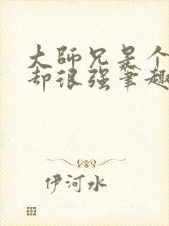 大师兄是个凡人却很强笔趣阁无弹窗