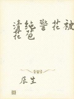 清纯警花被迫开花苞