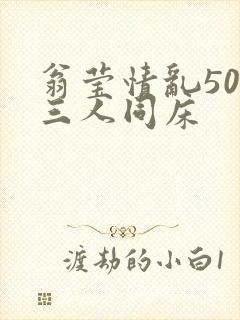 翁莹情乱50章三人同床