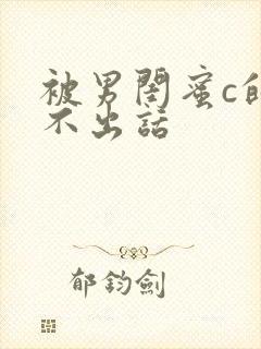 被男闺蜜c的说不出话