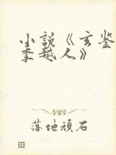 小说《玄鉴仙族季越人》