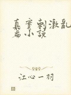 真实刺激乱13篇小说