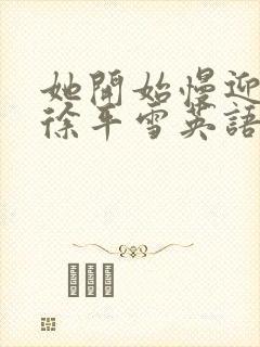 她开始慢迎迎合徐平雪英语