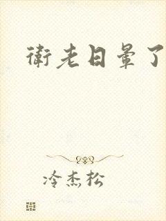 卫老日晕了淑蓉