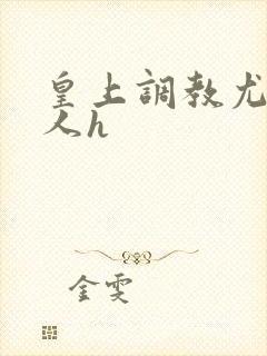 皇上调教尤物美人h