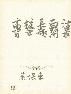 高校长白沽无弹窗笔趣阁最新章节封面