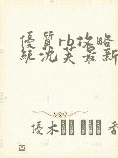 优质rb攻略系统沈芙最新章节