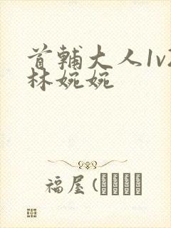 首辅大人1v2林婉婉