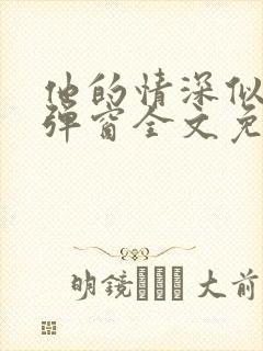 他的情深似海无弹窗全文免费阅读