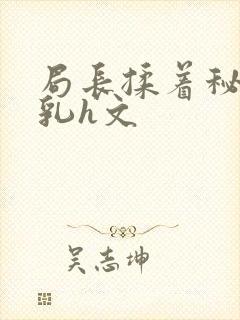 局长揉着秘书的乳h文