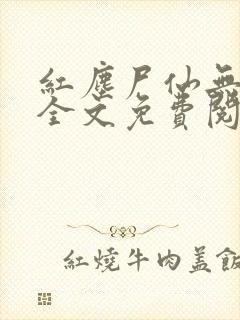 红尘尸仙无弹窗全文免费阅读最新章节列表