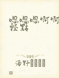 嗯嗯嗯啊啊不要轻点