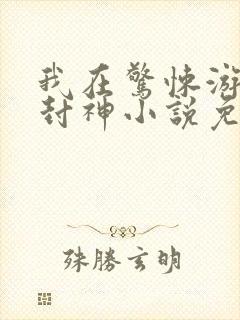 我在惊悚游戏里封神小说免费阅读