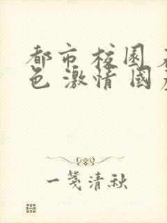 都市 校园 春色 激情 国产