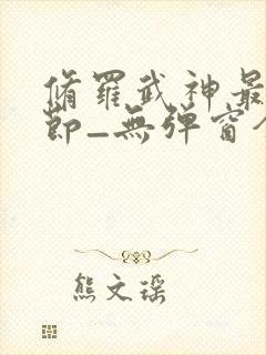 修罗武神最新章节_无弹窗全文免费阅读