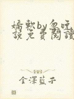 娇软by忽晚小说免费阅读