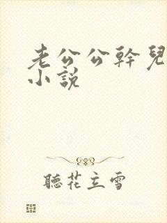 老公公干儿媳妇小说