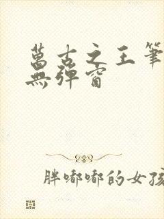 万古之王笔趣阁无弹窗