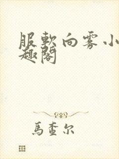 服软向雾小说笔趣阁