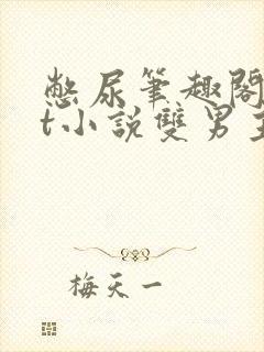 憋尿笔趣阁txt小说双男主