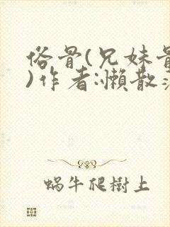 俗骨(兄妹骨科)作者:懒散蒲公英