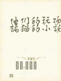 他们的玩物by橘猫的小说笔趣阁免费阅读