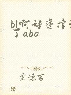 bl啊好烫撑满了abo