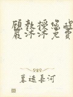 顾教授您醒了吗严沐沐免费阅读全文小说