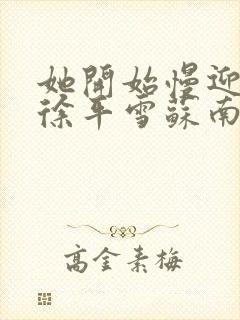 她开始慢迎迎合徐平雪苏南风