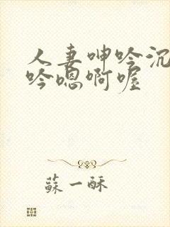 人妻呻吟沉沦呻吟嗯啊喔