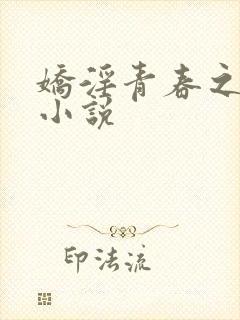 娇淫青春之放纵小说