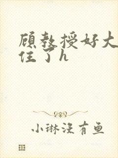 顾教授好大含不住了h