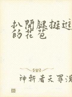 扒开腿挺进湿润的花苞