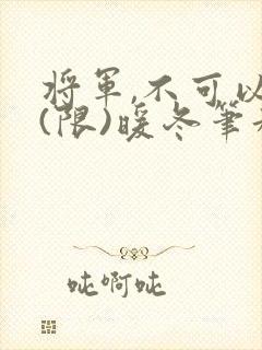 将军,不可以!(限)暖冬笔趣阁免费阅读