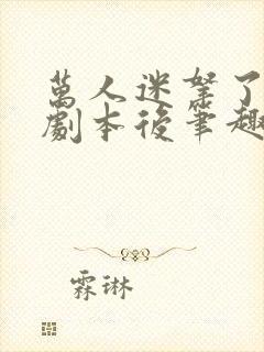 万人迷拿了炮灰剧本后笔趣阁封面