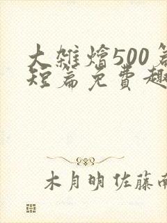 大杂烩500篇短篇免费趣笔阁在