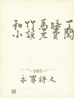 和竹马睡了以后小说免费阅读全文笔趣