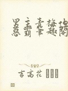 男主青梅但是个恶霸笔趣阁