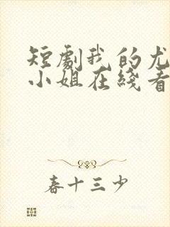 短剧我的尤物大小姐在线看免费