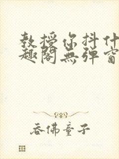 教授你抖什么笔趣阁无弹窗最新章节封面